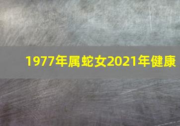 1977年属蛇女2021年健康