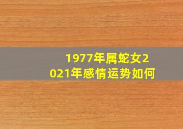 1977年属蛇女2021年感情运势如何