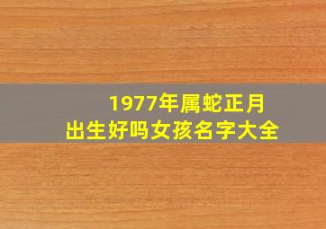 1977年属蛇正月出生好吗女孩名字大全