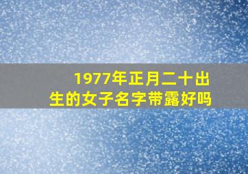 1977年正月二十出生的女子名字带露好吗