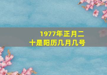 1977年正月二十是阳历几月几号