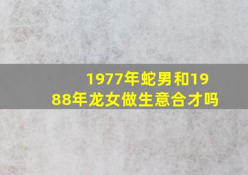 1977年蛇男和1988年龙女做生意合才吗