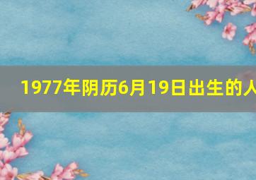 1977年阴历6月19日出生的人