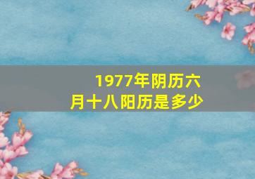 1977年阴历六月十八阳历是多少