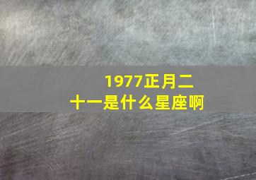 1977正月二十一是什么星座啊