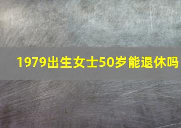 1979出生女士50岁能退休吗