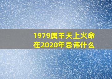 1979属羊天上火命在2020年忌讳什么