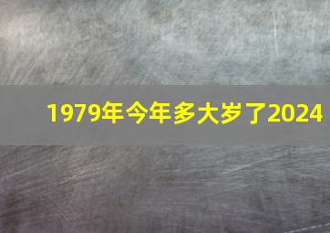 1979年今年多大岁了2024