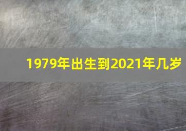 1979年出生到2021年几岁