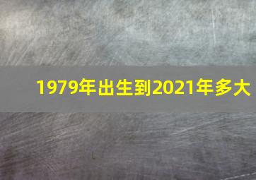 1979年出生到2021年多大