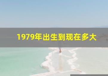 1979年出生到现在多大