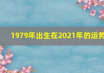 1979年出生在2021年的运势