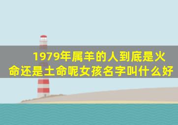 1979年属羊的人到底是火命还是土命呢女孩名字叫什么好