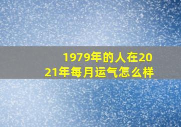 1979年的人在2021年每月运气怎么样