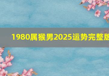 1980属猴男2025运势完整版