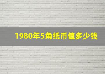 1980年5角纸币值多少钱