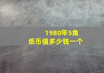 1980年5角纸币值多少钱一个