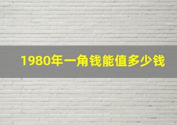 1980年一角钱能值多少钱