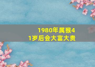 1980年属猴41岁后会大富大贵