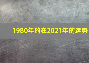 1980年的在2021年的运势