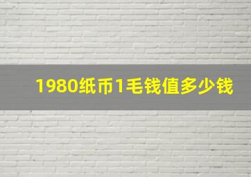 1980纸币1毛钱值多少钱