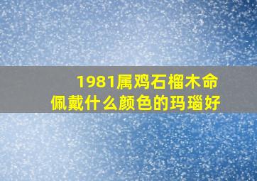 1981属鸡石榴木命佩戴什么颜色的玛瑙好