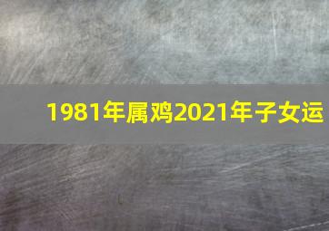 1981年属鸡2021年子女运