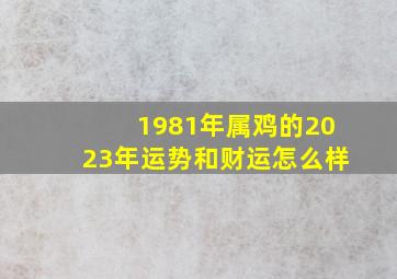 1981年属鸡的2023年运势和财运怎么样