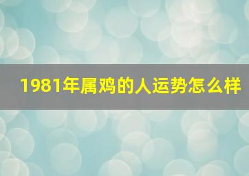 1981年属鸡的人运势怎么样