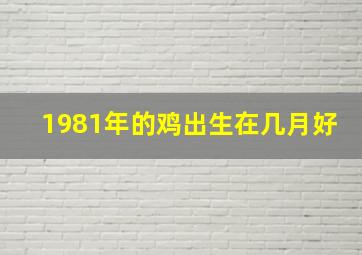 1981年的鸡出生在几月好