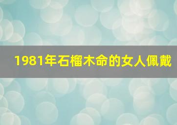 1981年石榴木命的女人佩戴