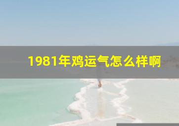 1981年鸡运气怎么样啊