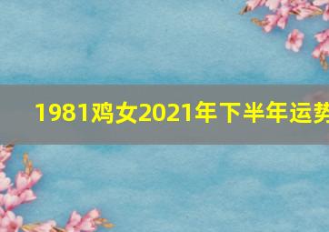 1981鸡女2021年下半年运势