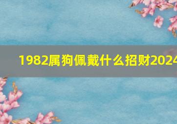 1982属狗佩戴什么招财2024