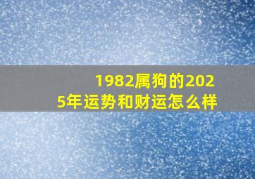 1982属狗的2025年运势和财运怎么样