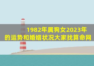 1982年属狗女2023年的运势和婚姻状况大家找算命网