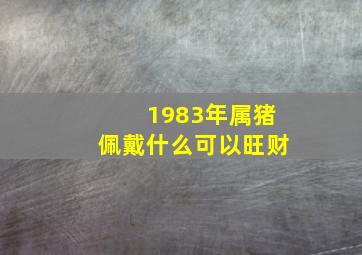 1983年属猪佩戴什么可以旺财