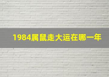 1984属鼠走大运在哪一年