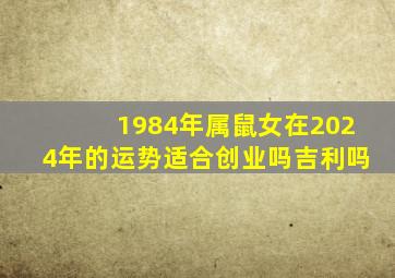 1984年属鼠女在2024年的运势适合创业吗吉利吗