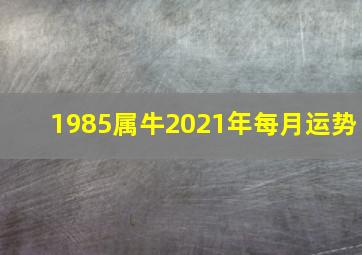 1985属牛2021年每月运势