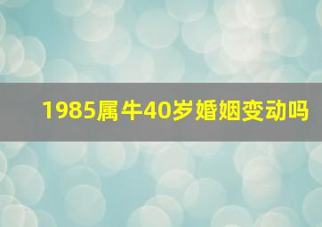 1985属牛40岁婚姻变动吗