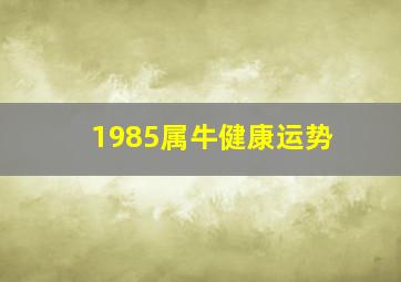 1985属牛健康运势