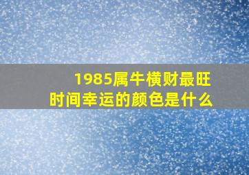 1985属牛横财最旺时间幸运的颜色是什么