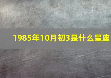 1985年10月初3是什么星座