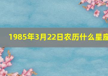 1985年3月22日农历什么星座