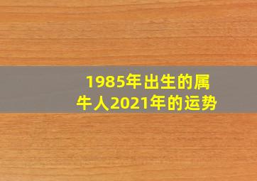 1985年出生的属牛人2021年的运势