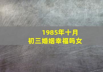 1985年十月初三婚姻幸福吗女