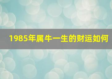 1985年属牛一生的财运如何