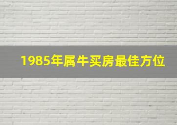 1985年属牛买房最佳方位