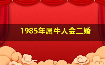 1985年属牛人会二婚